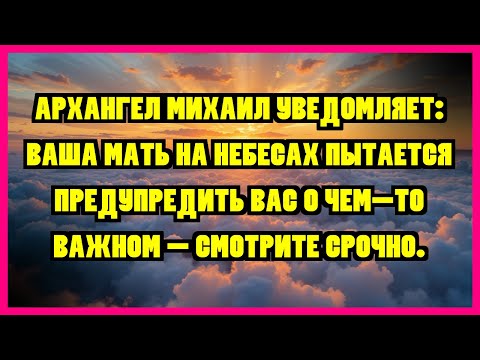 Видео: АРХАНГЕЛ МИХАИЛ УВЕДОМЛЯЕТ: ВАША МАТЬ НА НЕБЕСАХ ПЫТАЕТСЯ ПРЕДУПРЕДИТЬ ВАС О ЧЕМ-ТО ВАЖНОМ -...