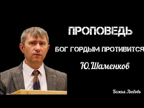 Видео: ПРОПОВЕДЬ//Бог гордым противится//Ю.ШАМЕНКОВ БОЖЬЯ ЛЮБОВЬ