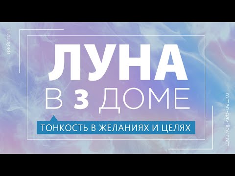 Видео: Луна в 3 доме. Тонкость в желаниях и целях