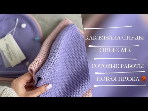 Видео: КАК ВЯЗАЛА СНУДЫ | НОВЫЕ МК | ГОТОВЫЕ РАБОТЫ | НОВАЯ ПРЯЖА