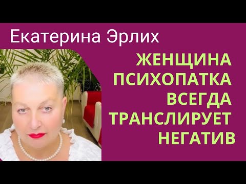 Видео: ЖЕНЩИНА ПСИХОПАТКА ВСЕГДА ТРАНСЛИРУЕТ НЕГАТИВ. Екатерина Эрлих
