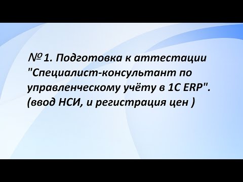 Видео: №1. Подготовка к аттестации "Специалист-консультант по управленческому учёту в 1С ERP". (1 часть)