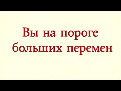 Видео: Вы на пороге больших перемен. Время уже близко. 