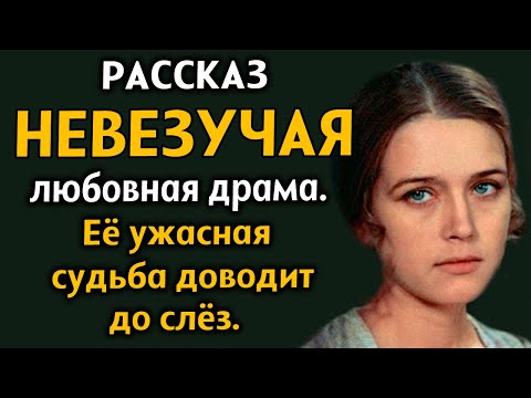 Видео: "НЕВЕЗУЧАЯ" Любовная драма. Рассказ из жизни. История до мурашек. Драма.