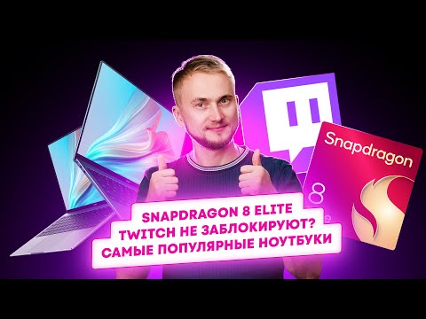 Видео: Snapdragon 8 Elite, Twitch не заблокируют? Самые популярные ноутбуки. Главные новости технологий!