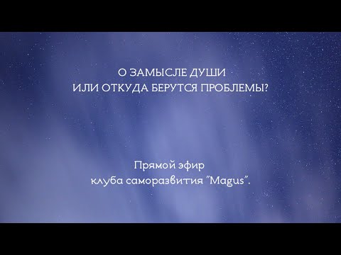 Видео: О замысле Души или откуда берутся проблемы?