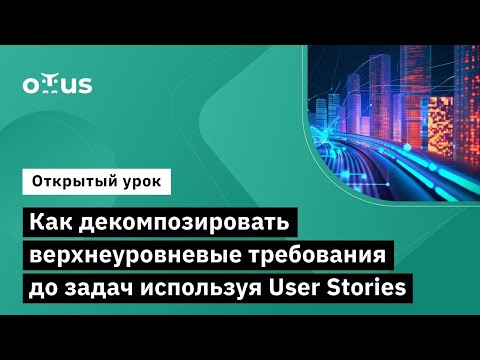 Видео: Как декомпозировать верхнеуровневые требования до задач используя User Stories