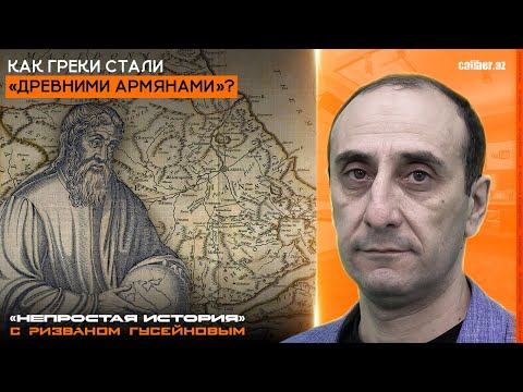 Видео: Как греки стали «древними армянами». «Непростая история» с Ризваном Гусейновым