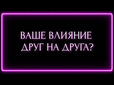 Видео: ВАШЕ ВЛИЯНИЕ ДРУГ НА ДРУГА ?