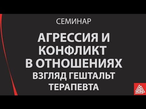 Видео: Семинар "Агрессия и конфликт в отношениях  Взгляд гештальт терапевта"