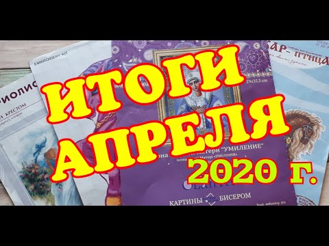 Видео: ИТОГИ АПРЕЛЯ 2020г.\ФИНИШИ И ПРОЦЕССЫ\ Вышивка крестом и бисером