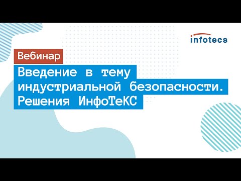 Видео: Вебинар «Введение в тему индустриальной безопасности. Решения ИнфоТеКС»