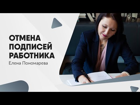 Видео: Отмена подписей работника с 01.09.2021 - Елена Пономарева