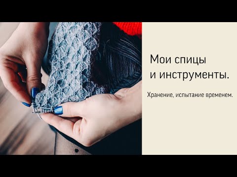 Видео: Мои спицы и инструменты для вязания. Хранение, описание и испытание временем. |Вязание спицами.