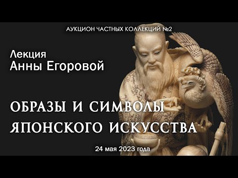 Видео: Лекция Анны Егоровой "Образы и символы японского искусства" (24.05.2023)