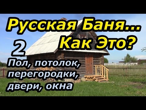 Видео: Русская баня... Как Это? Часть 2: Пол, потолок, перегородки, двери, окна.