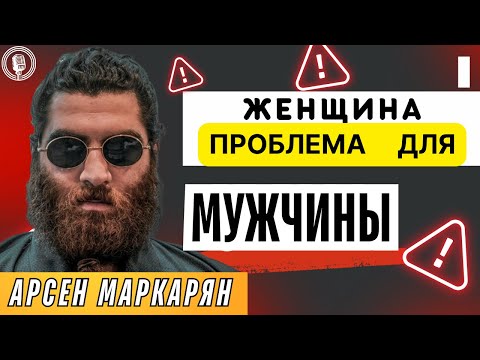 Видео: Женщина - проблема для мужчины! Абсолютная база! Арсен Маркарян!