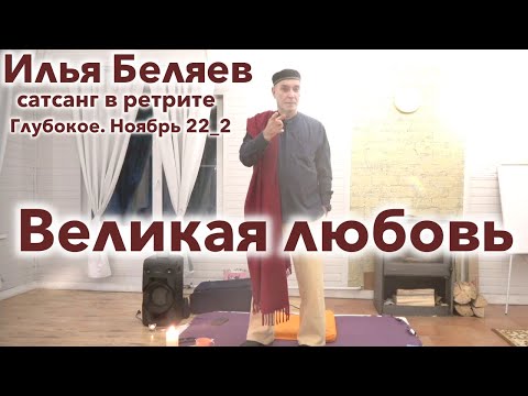 Видео: Илья Беляев ☘️ Великая любовь. Сатсанг в ретрите. Глубокое. Ноябрь 22_2
