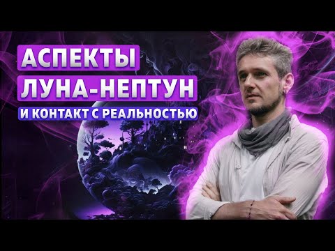 Видео: АСПЕКТЫ ЛУНА-НЕПТУН И КОНТАКТ С РЕАЛЬНОСТЬЮ