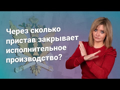 Видео: Через сколько пристав закрывает исполнительное производство?