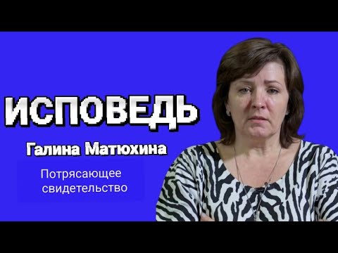 Видео: ИСПОВЕДЬ | СВИДЕТЕЛЬСТВО | Галина Матюхина