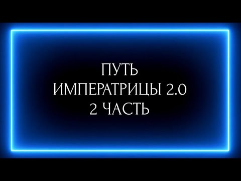 Видео: ПУТЬ ИМПЕРАТРИЦЫ 2:0. 2 часть