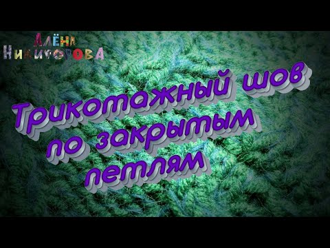 Видео: Трикотажный шов петля в петлю позакрытым петлям. Мастер Алена Никифорова.