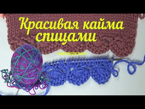 Видео: Очень красивая кайма спицами для начала вязания изделий