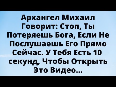 Видео: Архангел Михаил говорит: послушай Бога прямо сейчас, не игнорируй!