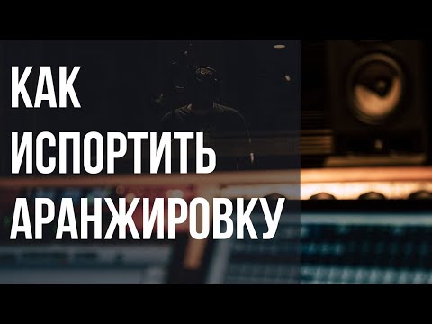 Видео: КАК ИСПОРТИТЬ АРАНЖИРОВКУ