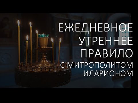 Видео: Утренние молитвы. УТРЕННЕЕ ПРАВИЛО с митрополитом Иларионом