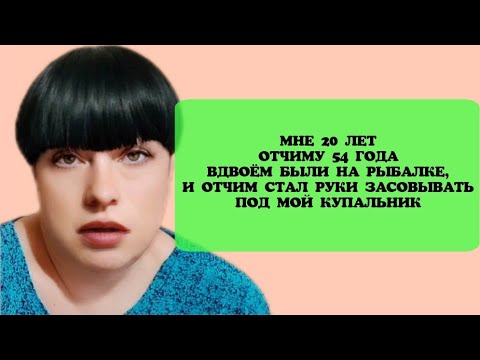 Видео: Мне 20 лет. Отчиму 54 года. Вдвоём были на рыбалке, и отчим стал руки засовывать под мой купальник.