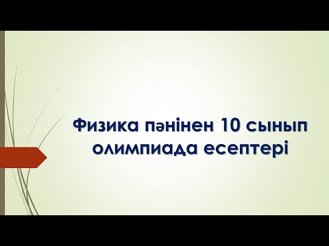 Видео: Физика пәнінен 10 сынып олимпиада есептері