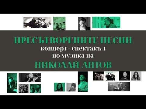 Видео: ПРЕСЪТВОРЕНИТЕ ПЕСНИ концерт - спектакъл по музика на Николай Антов