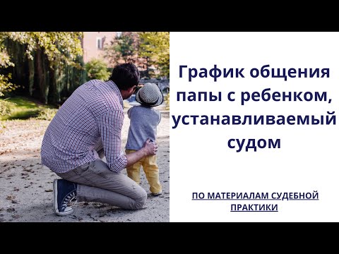 Видео: График общения папы с ребенком, устанавливаемый судом. От чего зависит график общения с папой.