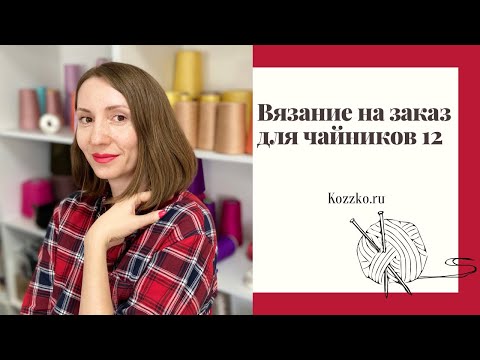 Видео: Вязание на заказ для чайников 12. Миссия