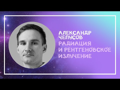 Видео: Александр Чепусов «Радиация и рентгеновское излучение»