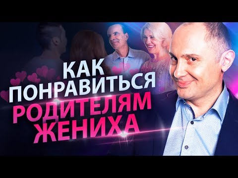 Видео: Как понравиться родителям жениха? Как вести себя девушке, чтобы понравиться родителям жениха?
