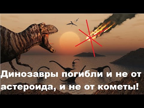 Видео: Динозавры погибли и не от астероида, и не от кометы!