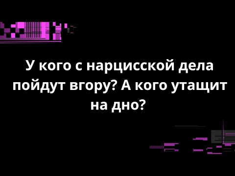 Видео: У кого с нарцисской дела пойдут вгору? А кого утащит на дно?