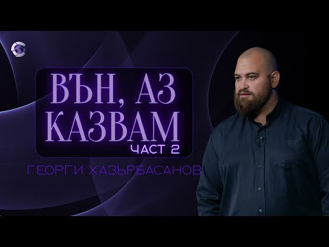 Видео: ВЪН, АЗ КАЗВАМ! │ Част 2 │ Пастор Георги Хазърбасанов