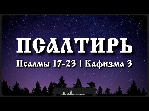 Видео: Псалмы 17-23 | Кафизма 3