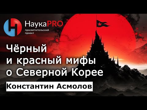 Видео: Чёрный и красный мифы о Северной Корее (КНДР) – кореевед Константин Асмолов | Научпоп | НаукаPRO