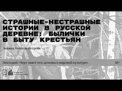 Видео: «Страшные-нестрашные истории в русской деревне: былички в быту крестьян». Лекция Никиты Петрова