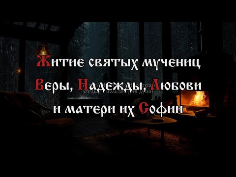 Видео: Житие святых мучениц Веры, Надежды, Любови и матери их Софии