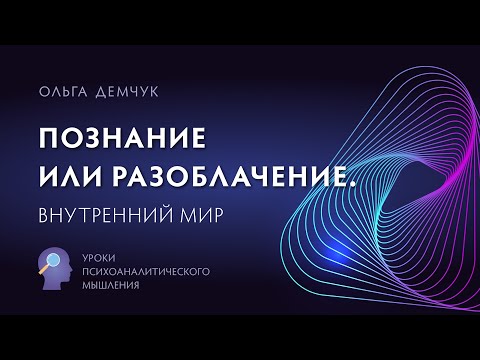 Видео: "Познание или разоблачение? Внутренний мир". Уроки психоаналитического мышления. Ольга Демчук