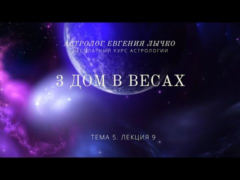 Видео: Тема 5, лекция 9. 3 дом в Весах