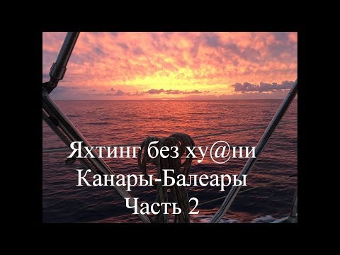 Видео: Яхтинг без ху@ни. Канары-Балеары 2 часть