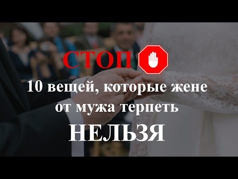 Видео: 10 вещей, которые женщине от мужа терпеть НЕЛЬЗЯ!