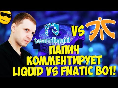 Видео: ПАПИЧ КОММЕНТИРУЕТ LIQUID VS FNATIC! BO1! [TI9]